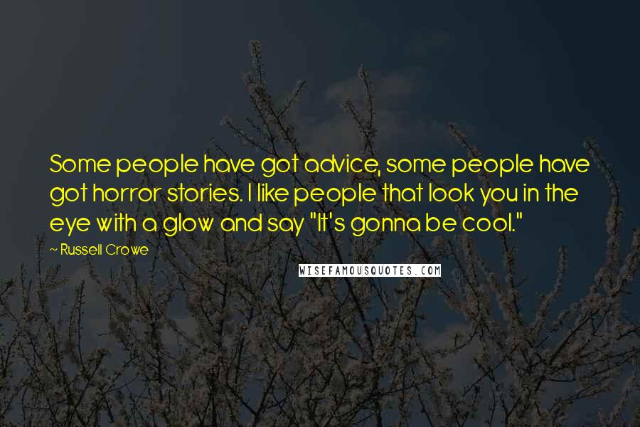 Russell Crowe Quotes: Some people have got advice, some people have got horror stories. I like people that look you in the eye with a glow and say "It's gonna be cool."