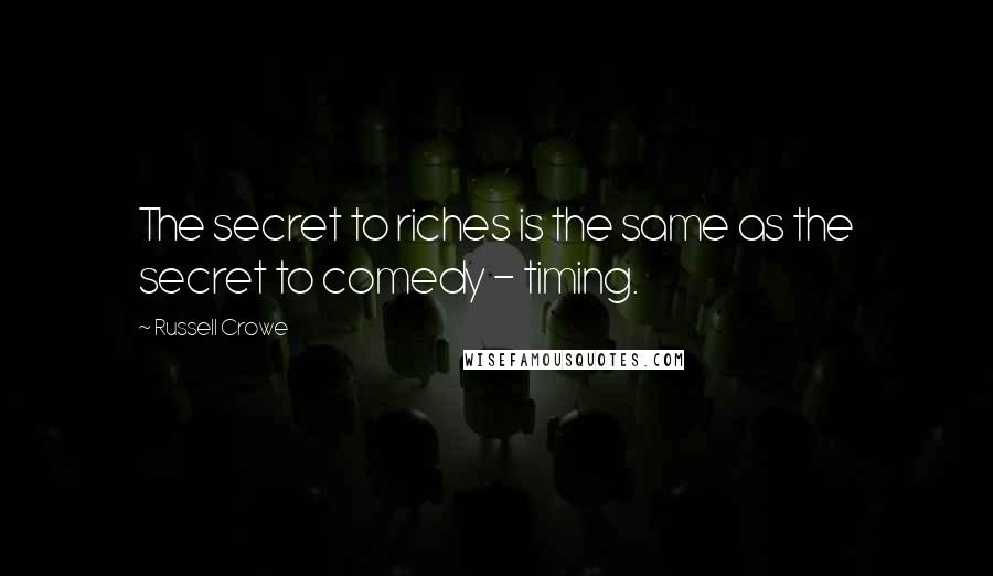 Russell Crowe Quotes: The secret to riches is the same as the secret to comedy - timing.