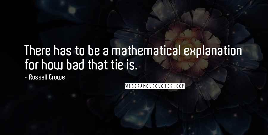 Russell Crowe Quotes: There has to be a mathematical explanation for how bad that tie is.