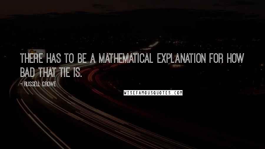 Russell Crowe Quotes: There has to be a mathematical explanation for how bad that tie is.