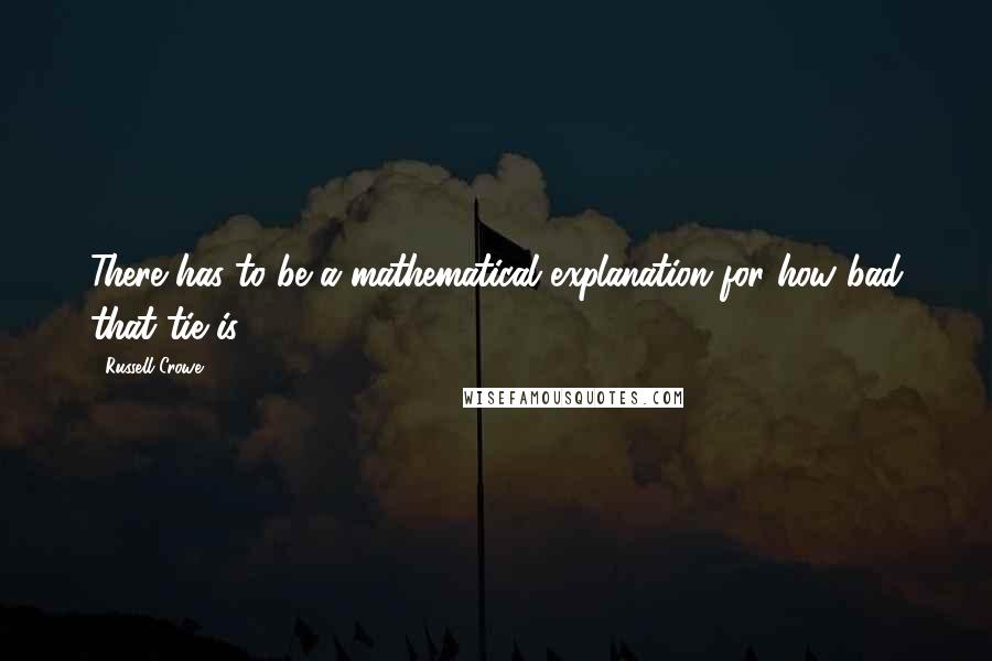 Russell Crowe Quotes: There has to be a mathematical explanation for how bad that tie is.