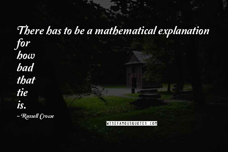 Russell Crowe Quotes: There has to be a mathematical explanation for how bad that tie is.