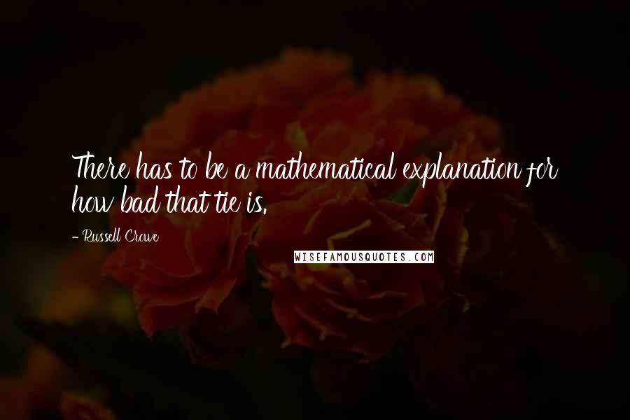 Russell Crowe Quotes: There has to be a mathematical explanation for how bad that tie is.