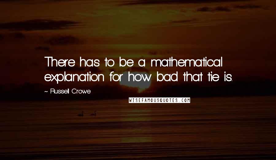 Russell Crowe Quotes: There has to be a mathematical explanation for how bad that tie is.