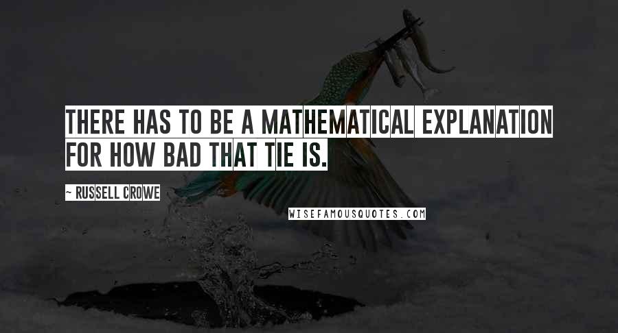 Russell Crowe Quotes: There has to be a mathematical explanation for how bad that tie is.