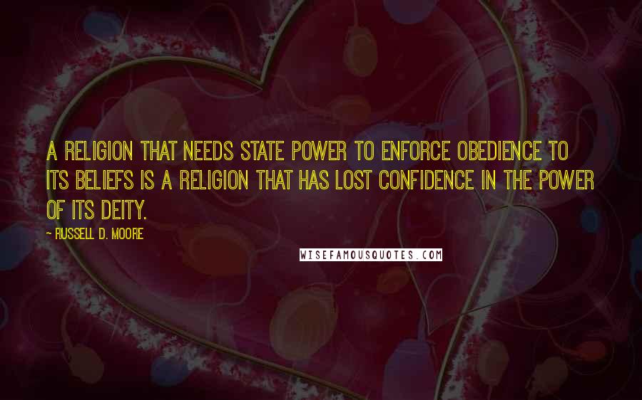 Russell D. Moore Quotes: A religion that needs state power to enforce obedience to its beliefs is a religion that has lost confidence in the power of its Deity.