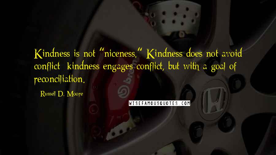 Russell D. Moore Quotes: Kindness is not "niceness." Kindness does not avoid conflict; kindness engages conflict, but with a goal of reconciliation.