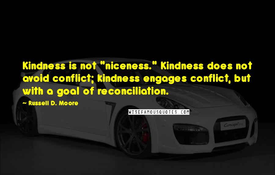 Russell D. Moore Quotes: Kindness is not "niceness." Kindness does not avoid conflict; kindness engages conflict, but with a goal of reconciliation.