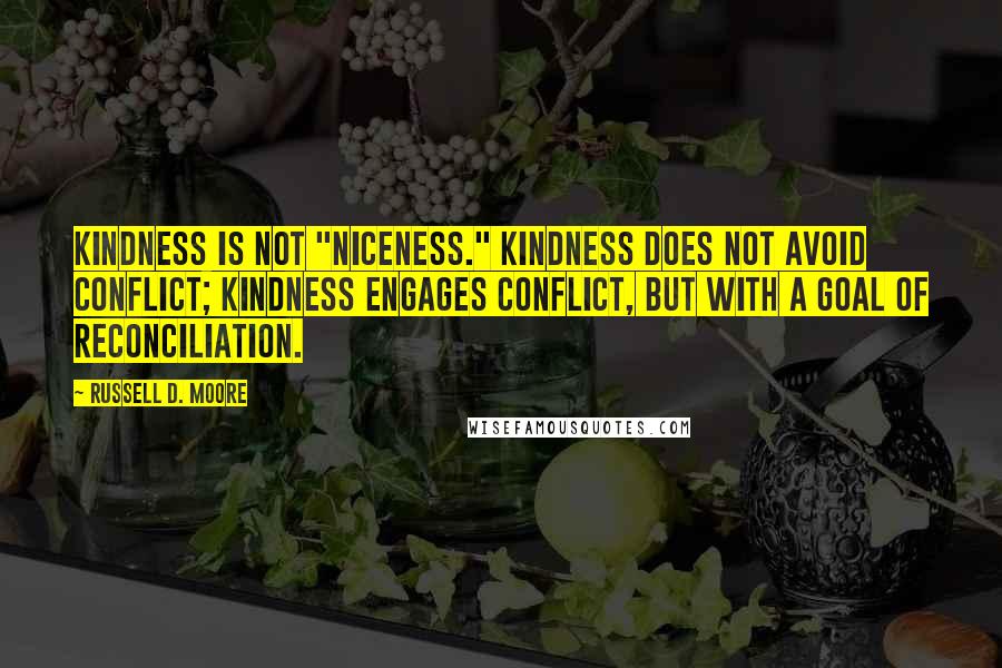 Russell D. Moore Quotes: Kindness is not "niceness." Kindness does not avoid conflict; kindness engages conflict, but with a goal of reconciliation.