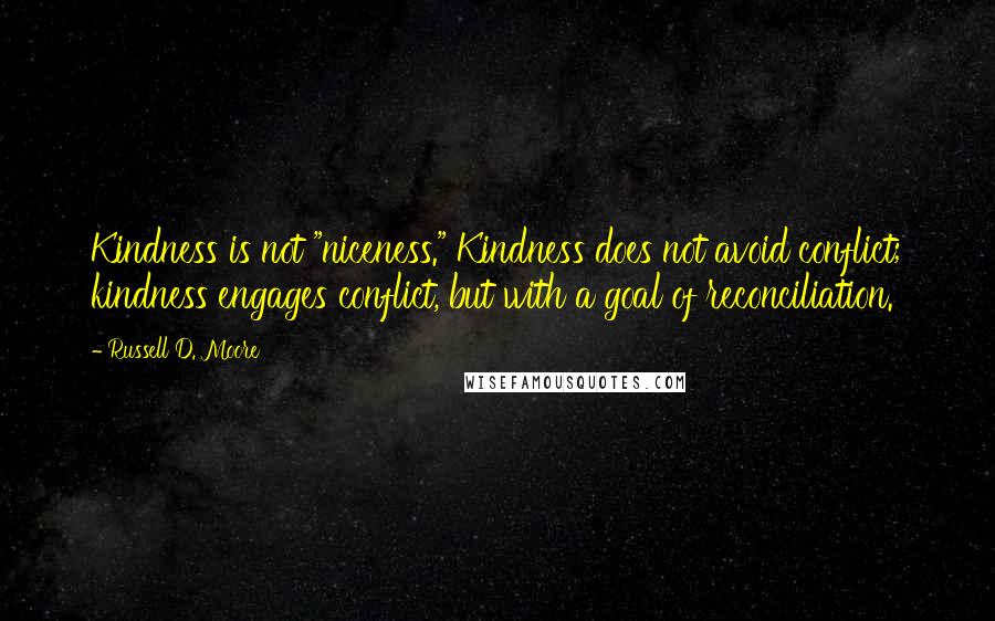 Russell D. Moore Quotes: Kindness is not "niceness." Kindness does not avoid conflict; kindness engages conflict, but with a goal of reconciliation.