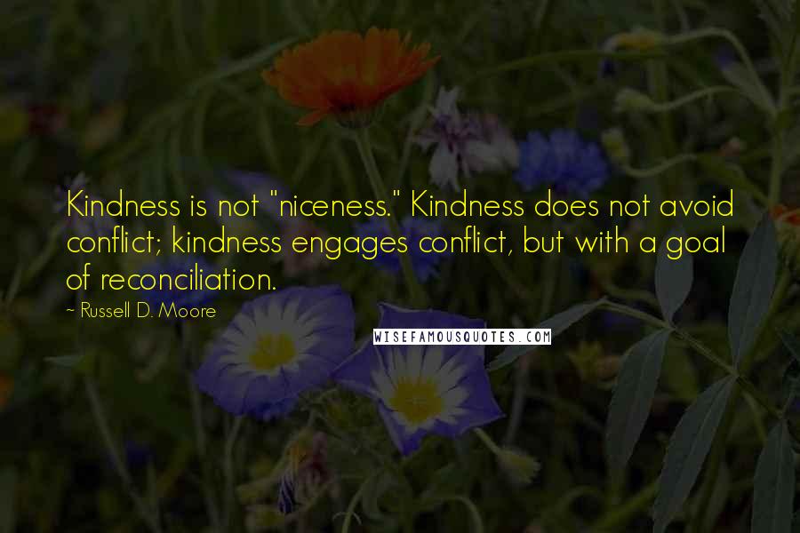 Russell D. Moore Quotes: Kindness is not "niceness." Kindness does not avoid conflict; kindness engages conflict, but with a goal of reconciliation.