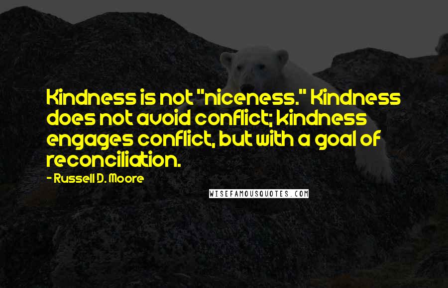 Russell D. Moore Quotes: Kindness is not "niceness." Kindness does not avoid conflict; kindness engages conflict, but with a goal of reconciliation.