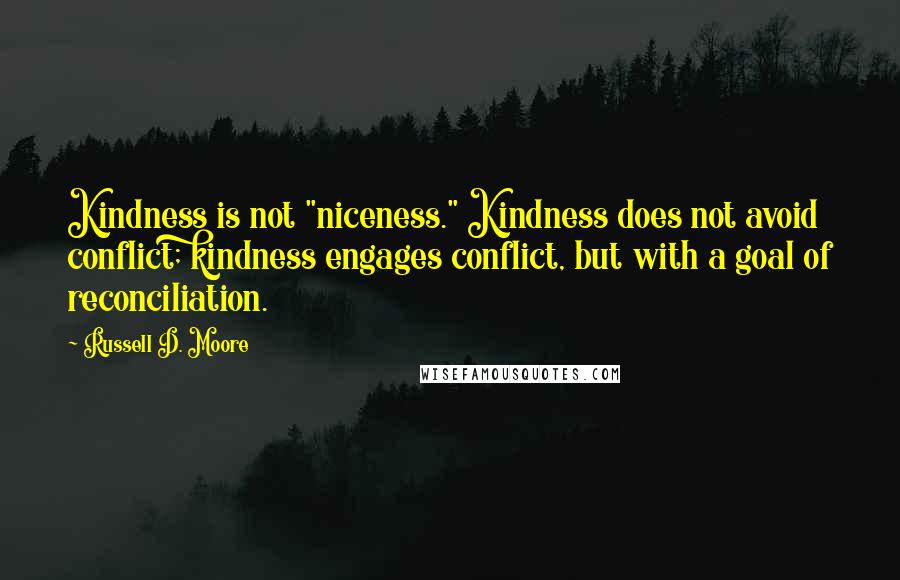 Russell D. Moore Quotes: Kindness is not "niceness." Kindness does not avoid conflict; kindness engages conflict, but with a goal of reconciliation.