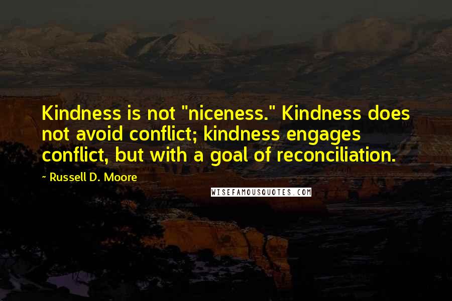 Russell D. Moore Quotes: Kindness is not "niceness." Kindness does not avoid conflict; kindness engages conflict, but with a goal of reconciliation.