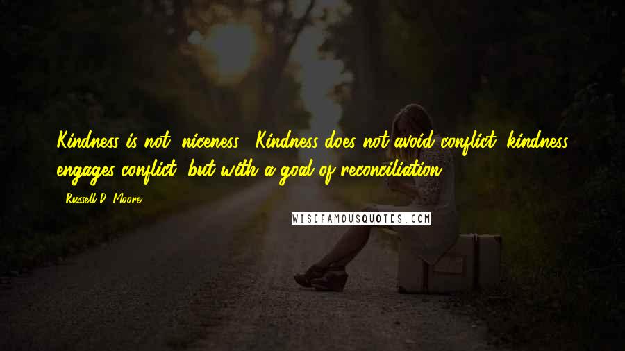 Russell D. Moore Quotes: Kindness is not "niceness." Kindness does not avoid conflict; kindness engages conflict, but with a goal of reconciliation.