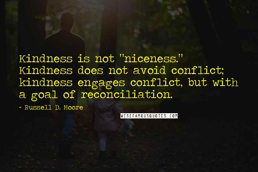 Russell D. Moore Quotes: Kindness is not "niceness." Kindness does not avoid conflict; kindness engages conflict, but with a goal of reconciliation.