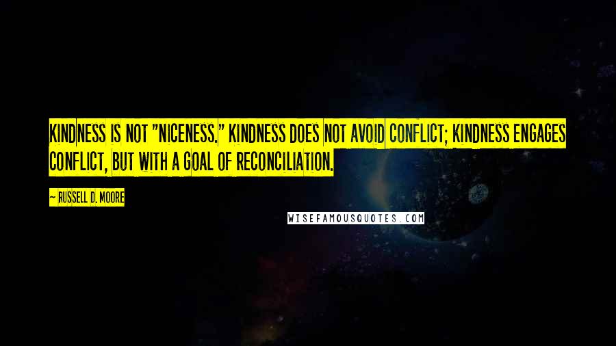 Russell D. Moore Quotes: Kindness is not "niceness." Kindness does not avoid conflict; kindness engages conflict, but with a goal of reconciliation.