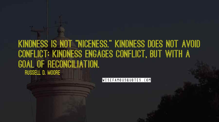 Russell D. Moore Quotes: Kindness is not "niceness." Kindness does not avoid conflict; kindness engages conflict, but with a goal of reconciliation.