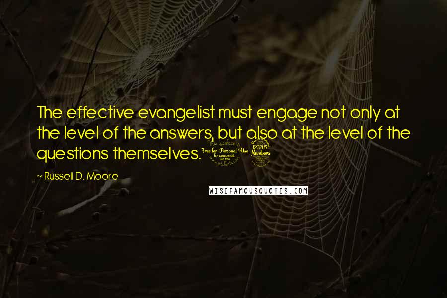 Russell D. Moore Quotes: The effective evangelist must engage not only at the level of the answers, but also at the level of the questions themselves.13