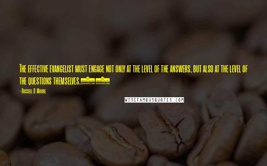 Russell D. Moore Quotes: The effective evangelist must engage not only at the level of the answers, but also at the level of the questions themselves.13