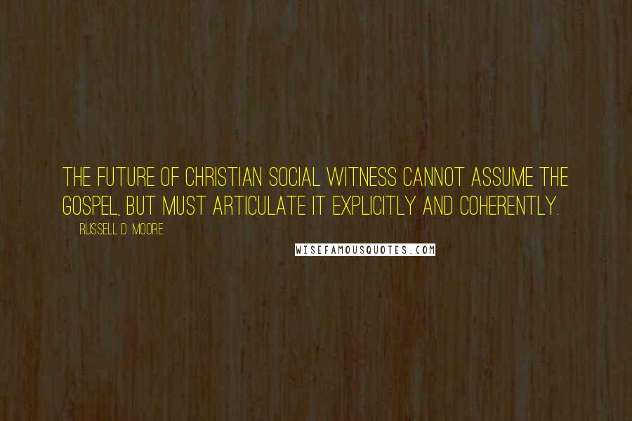 Russell D. Moore Quotes: The future of Christian social witness cannot assume the gospel, but must articulate it explicitly and coherently.
