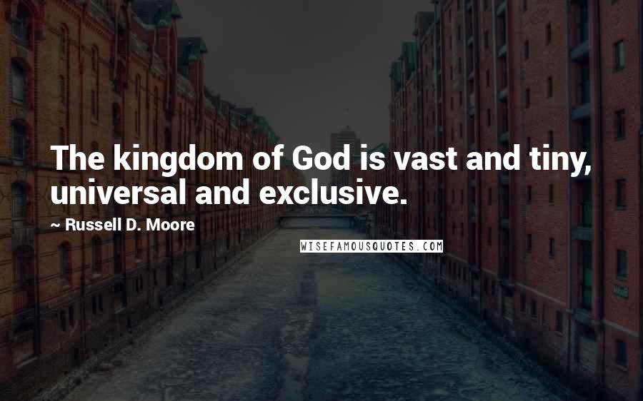 Russell D. Moore Quotes: The kingdom of God is vast and tiny, universal and exclusive.
