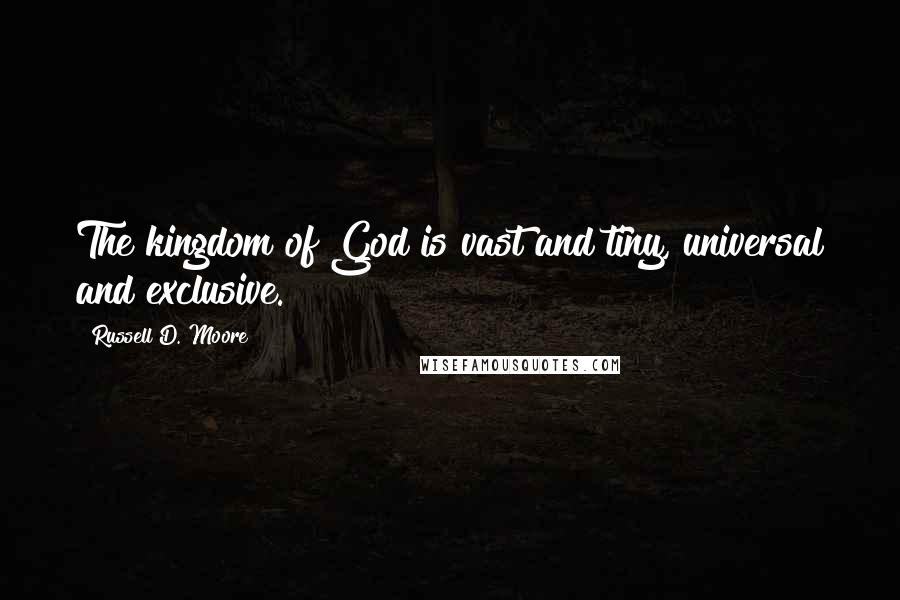 Russell D. Moore Quotes: The kingdom of God is vast and tiny, universal and exclusive.