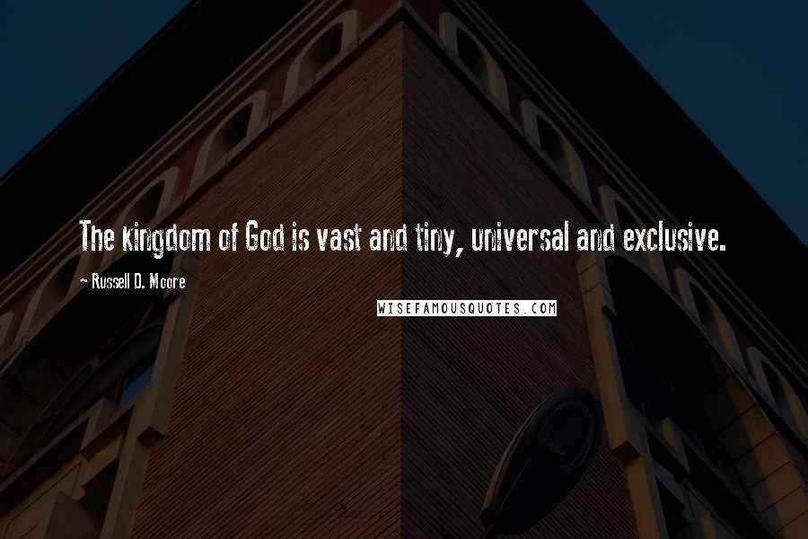 Russell D. Moore Quotes: The kingdom of God is vast and tiny, universal and exclusive.