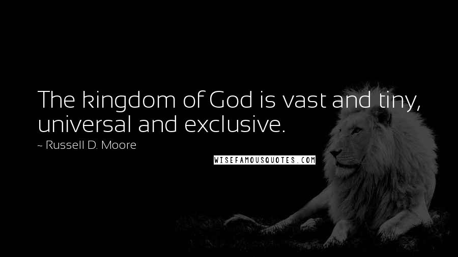 Russell D. Moore Quotes: The kingdom of God is vast and tiny, universal and exclusive.