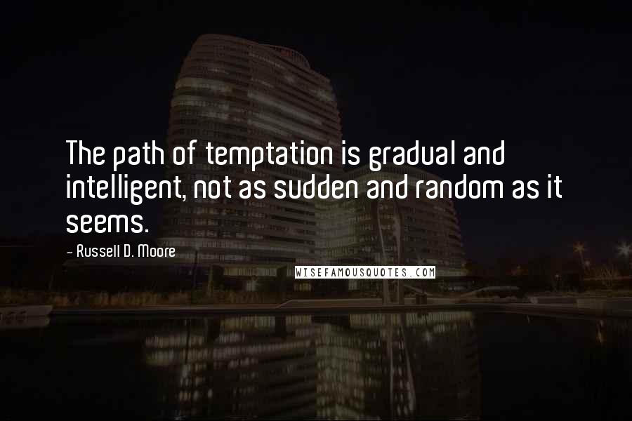 Russell D. Moore Quotes: The path of temptation is gradual and intelligent, not as sudden and random as it seems.