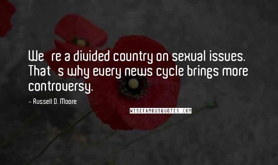 Russell D. Moore Quotes: We're a divided country on sexual issues. That's why every news cycle brings more controversy.