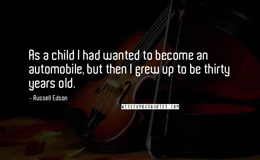 Russell Edson Quotes: As a child I had wanted to become an automobile, but then I grew up to be thirty years old.