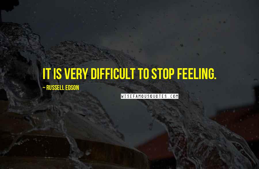 Russell Edson Quotes: It is very difficult to stop feeling.