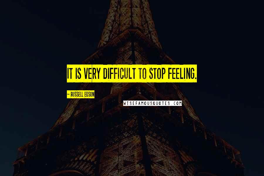 Russell Edson Quotes: It is very difficult to stop feeling.