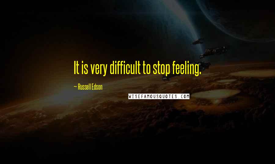 Russell Edson Quotes: It is very difficult to stop feeling.