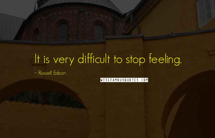 Russell Edson Quotes: It is very difficult to stop feeling.