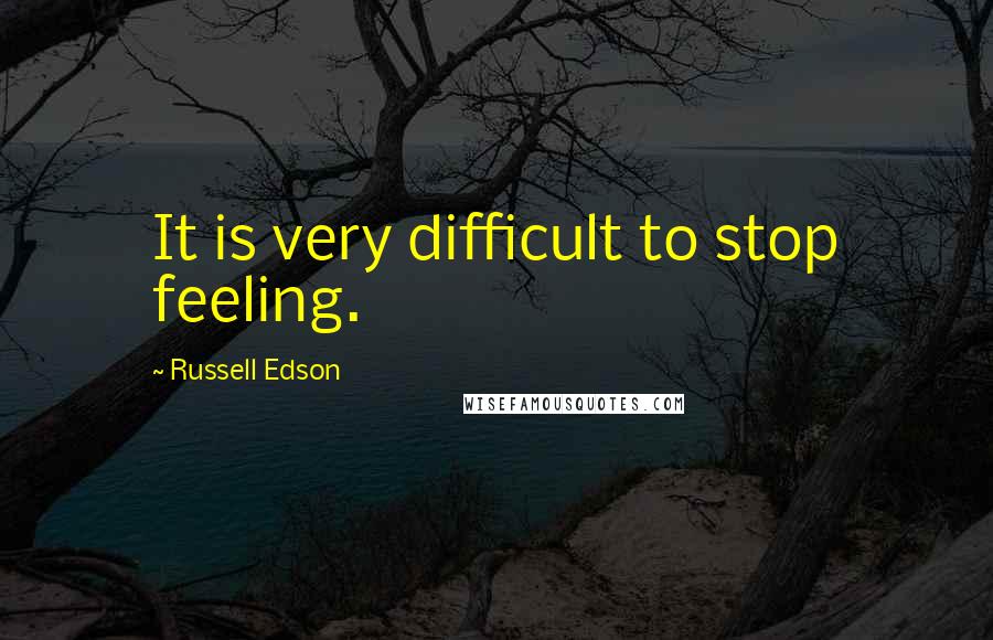 Russell Edson Quotes: It is very difficult to stop feeling.