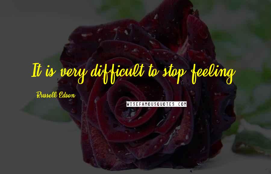 Russell Edson Quotes: It is very difficult to stop feeling.