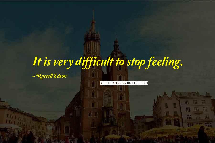 Russell Edson Quotes: It is very difficult to stop feeling.