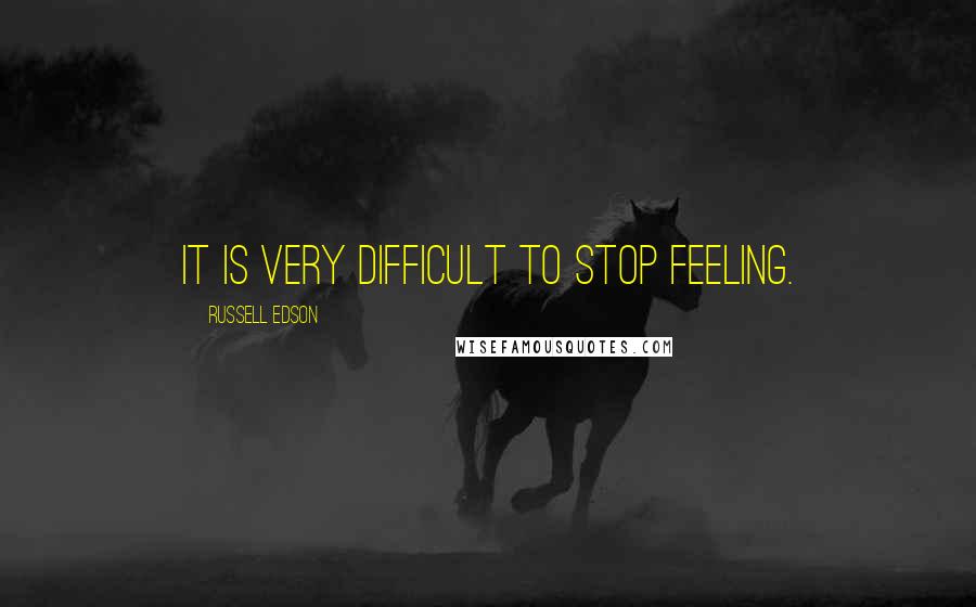 Russell Edson Quotes: It is very difficult to stop feeling.