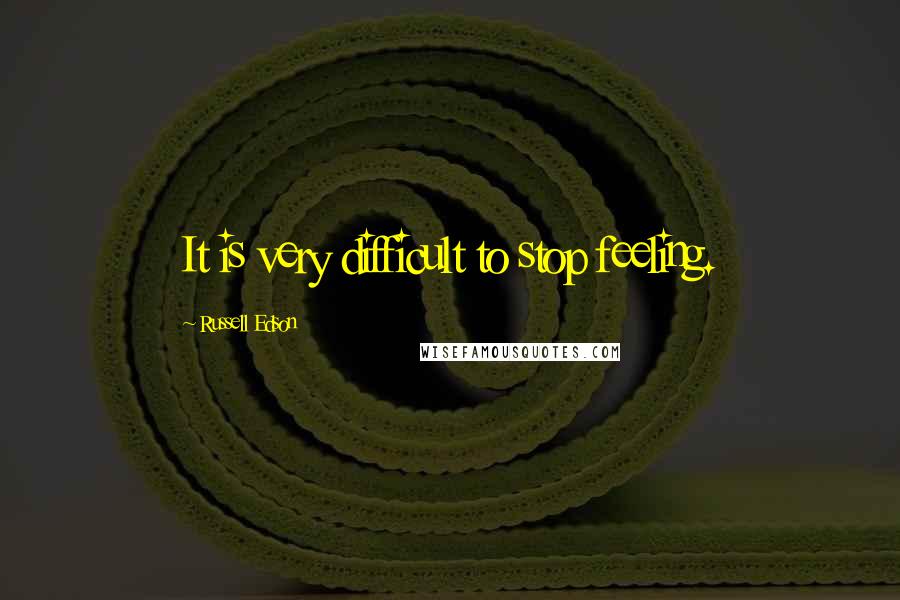 Russell Edson Quotes: It is very difficult to stop feeling.