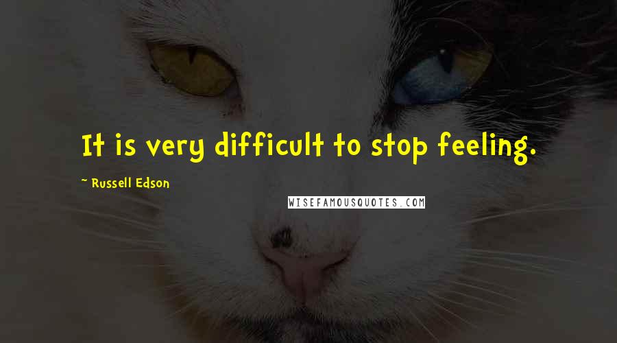 Russell Edson Quotes: It is very difficult to stop feeling.
