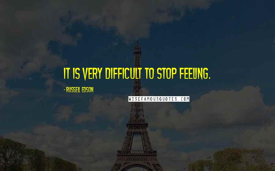 Russell Edson Quotes: It is very difficult to stop feeling.