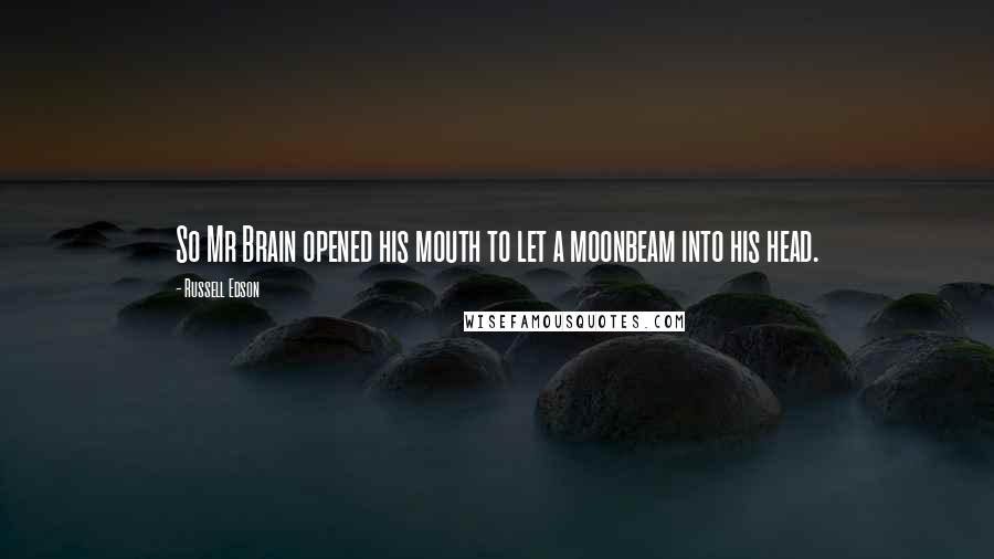 Russell Edson Quotes: So Mr Brain opened his mouth to let a moonbeam into his head.