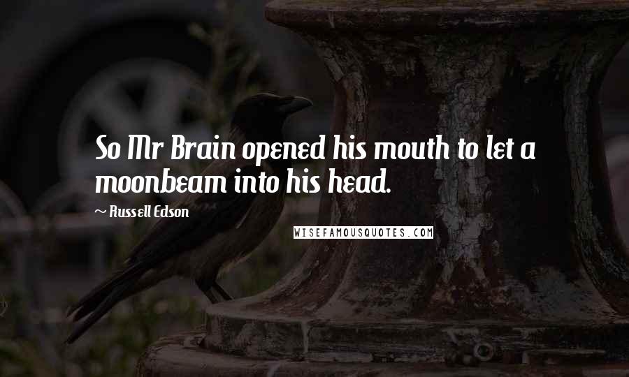 Russell Edson Quotes: So Mr Brain opened his mouth to let a moonbeam into his head.