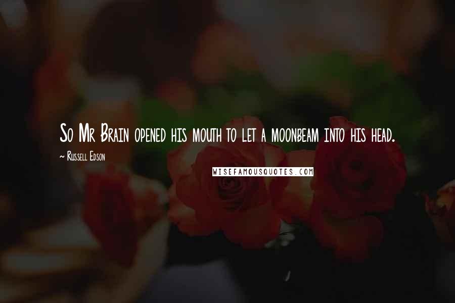 Russell Edson Quotes: So Mr Brain opened his mouth to let a moonbeam into his head.