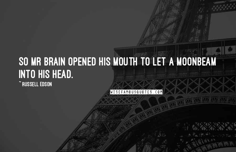 Russell Edson Quotes: So Mr Brain opened his mouth to let a moonbeam into his head.