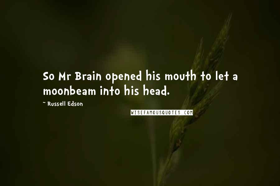 Russell Edson Quotes: So Mr Brain opened his mouth to let a moonbeam into his head.