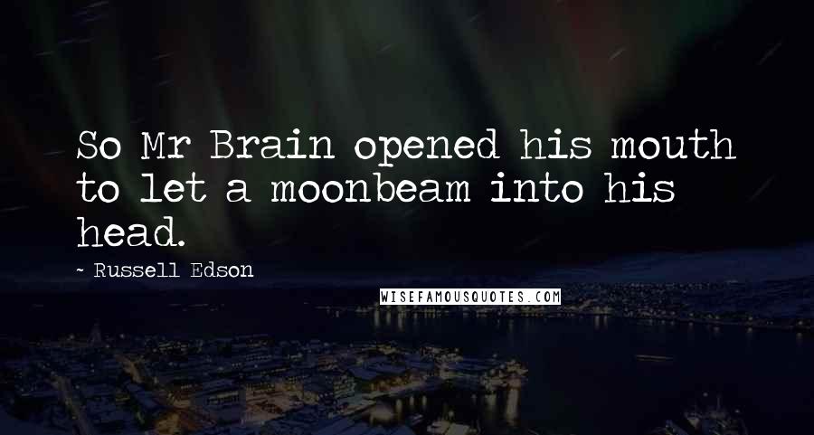 Russell Edson Quotes: So Mr Brain opened his mouth to let a moonbeam into his head.