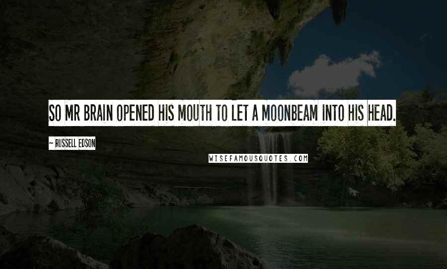 Russell Edson Quotes: So Mr Brain opened his mouth to let a moonbeam into his head.